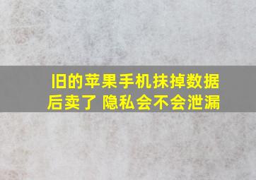 旧的苹果手机抹掉数据后卖了 隐私会不会泄漏